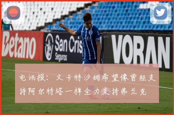电讯报：文卡特沙姆希望像曾经支持阿尔特塔一样全力支持弗兰克