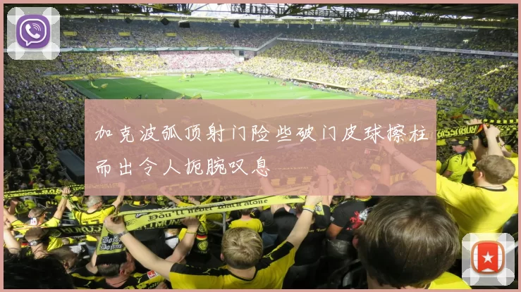 加克波弧顶射门险些破门皮球擦柱而出令人扼腕叹息