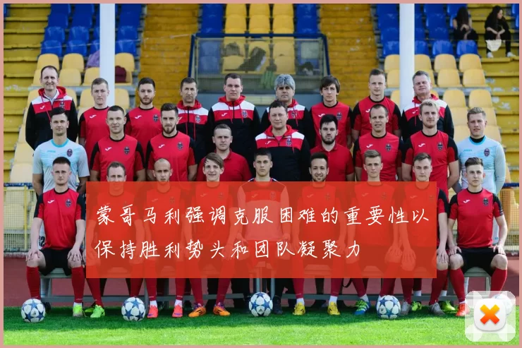 蒙哥马利强调克服困难的重要性以保持胜利势头和团队凝聚力