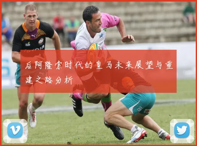 后阿隆索时代的皇马未来展望与重建之路分析