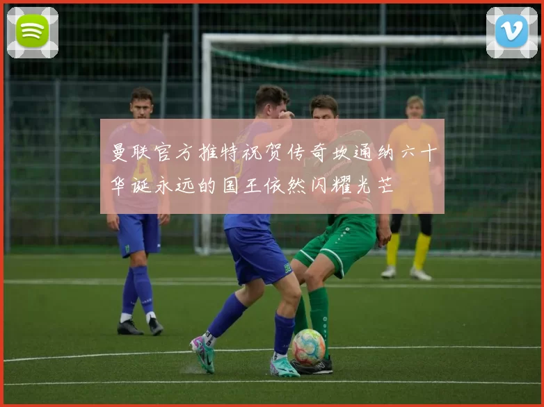 曼联官方推特祝贺传奇坎通纳六十华诞永远的国王依然闪耀光芒
