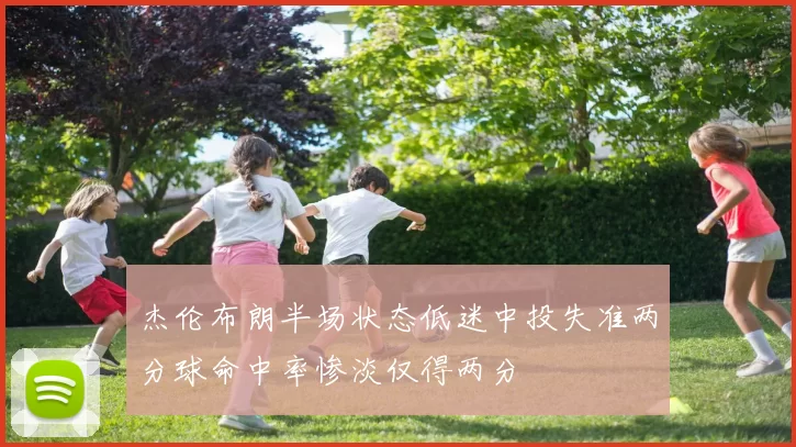 杰伦布朗半场状态低迷中投失准两分球命中率惨淡仅得两分